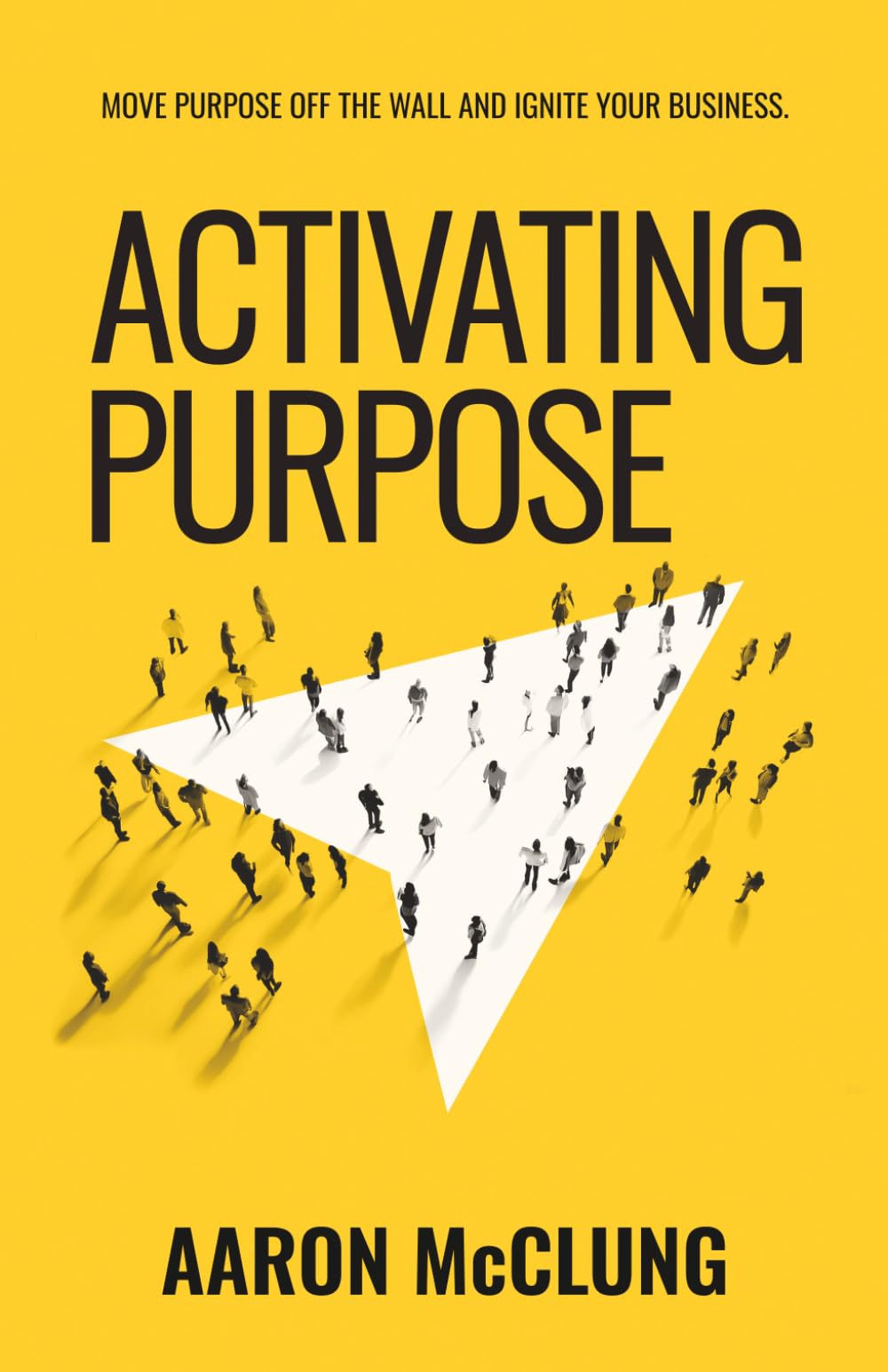 Activating Purpose: Move purpose off the wall and into the hearts of your people, prospects, and processes.