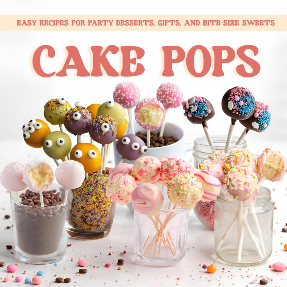 Cake Pops: Easy Recipes for Party Desserts, Gifts, and Bite Size Sweets