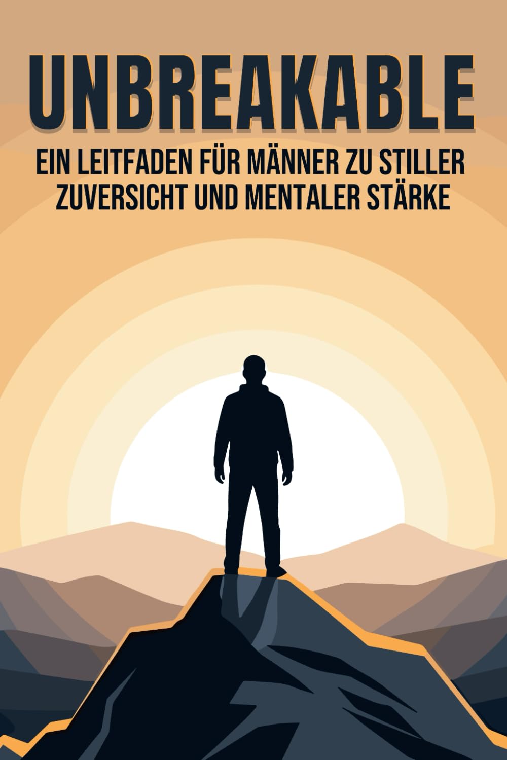 Unbreakable: Ein Leitfaden für Männer zu stiller Zuversicht und mentaler Stärke