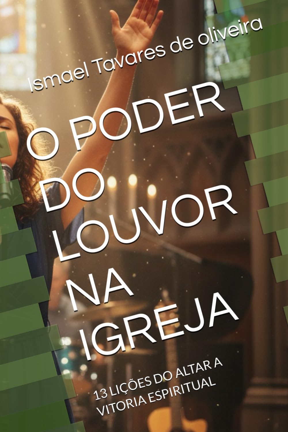 O PODER DO LOUVOR NA IGREJA: 13 LIÇÕES DO ALTAR A VITORIA ESPIRITUAL