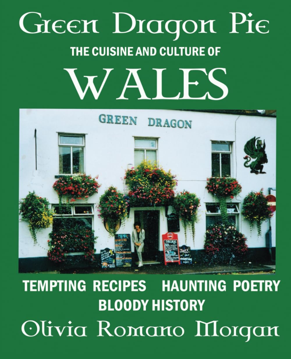 Green Dragon Pie: The Cuisine and Culture of Wales - Tempting Recipes, Haunting Poetry, Bloody History