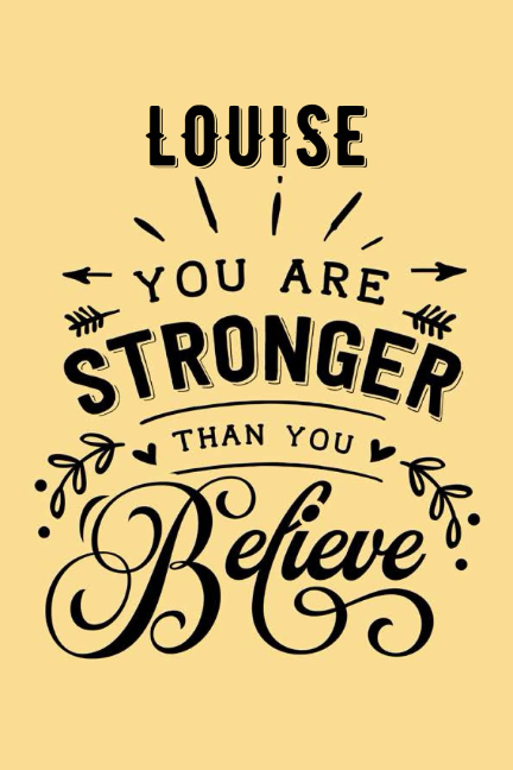 You are Stronger than You Believe Louise: Personalised Motivational Journal Notebook for Girls Named Louise. (Custom Name Journal, Blank Journal, ... Pages - Inspirational Quote(Louise Notebook)
