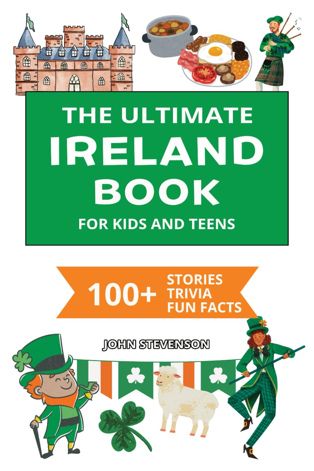 The Ultimate Ireland Book For Kids And Teens: 100+ Fun And Educational Stories, Trivia Quizzes, And Fun Facts About Ireland (Travel Books For Kids And Teens)