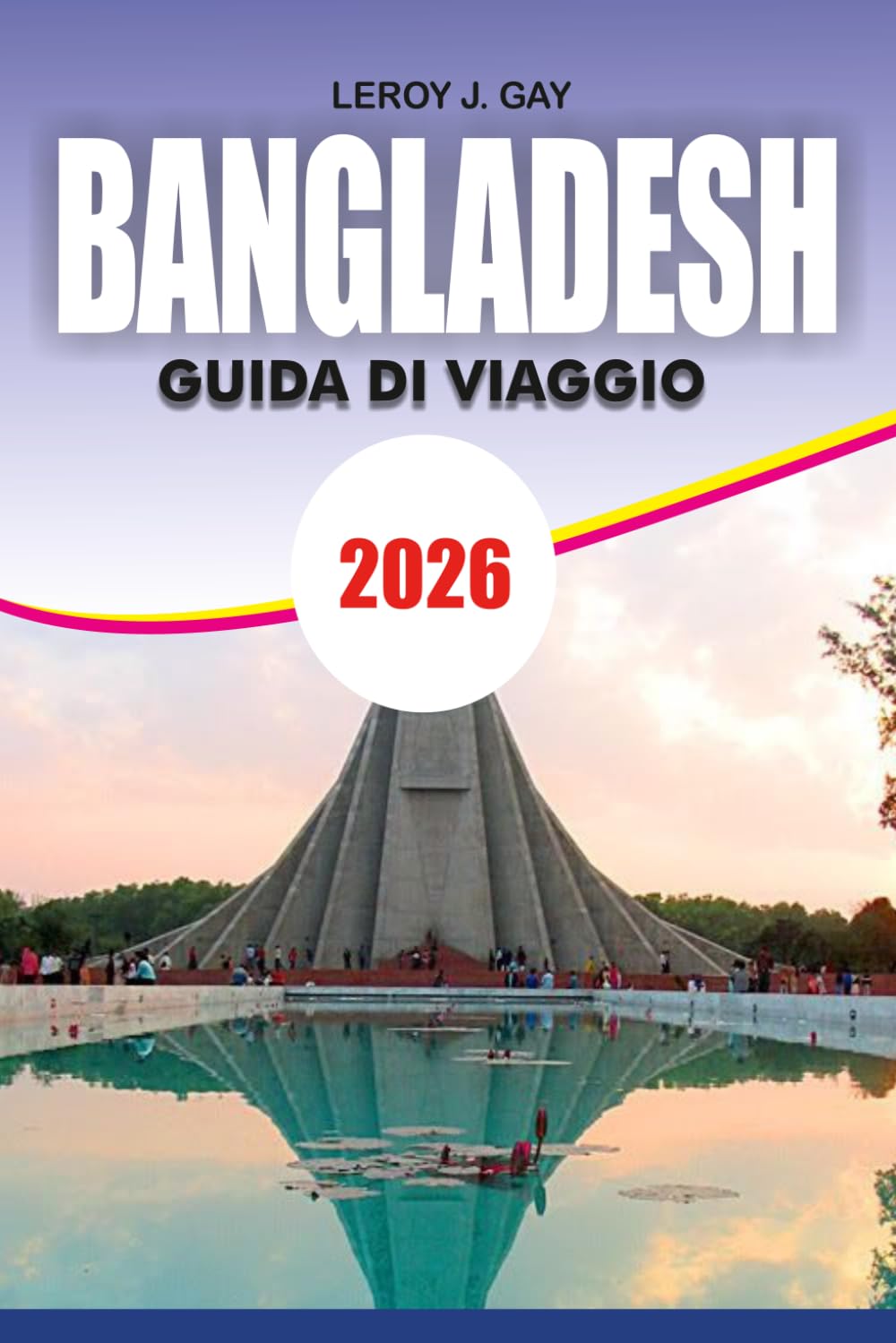 BANGLADESH Guida di viaggio 2026: Guida alle vacanze alle spiagge, cultura, pianificazione del budget, cibo, gemme nascoste, itinerari e viaggi d'avventura sicuro