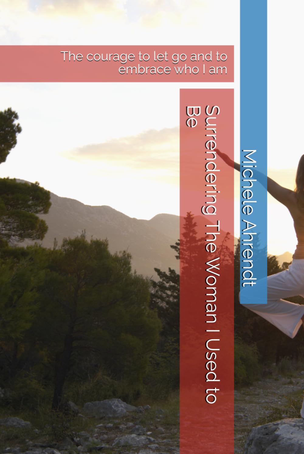 Surrendering The Woman I Used to Be: The courage to let go and to embrace who I am