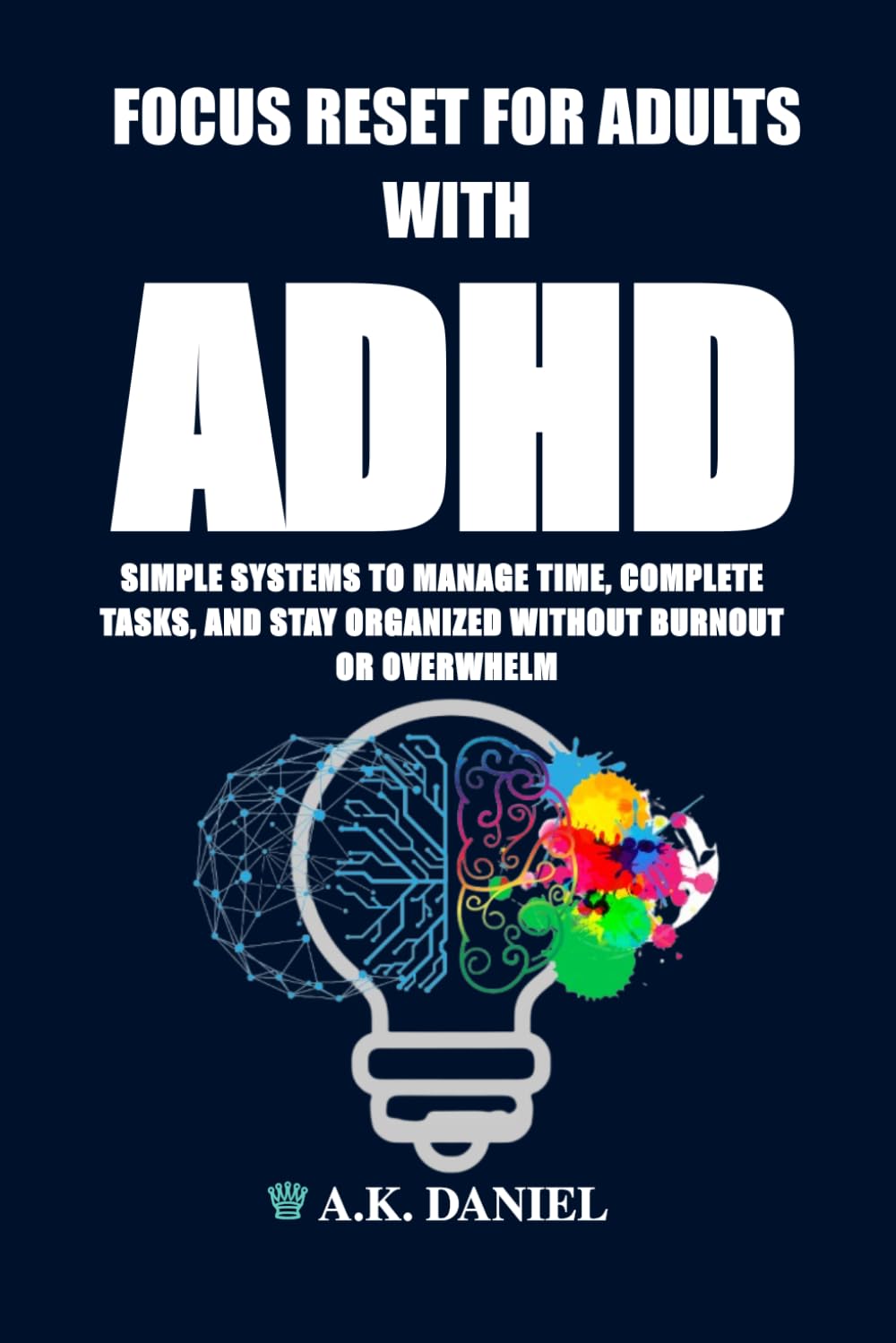 FOCUS RESET FOR ADULTS WITH ADHD: SIMPLE SYSTEMS TO MANAGE TIME, COMPLETE TASKS, STAY ORGANIZED, IMPROVE EXECUTIVE FUNCTION, BEAT PROCRASTINATION, WITHOUT BURNOUT OR OVERWHELM.