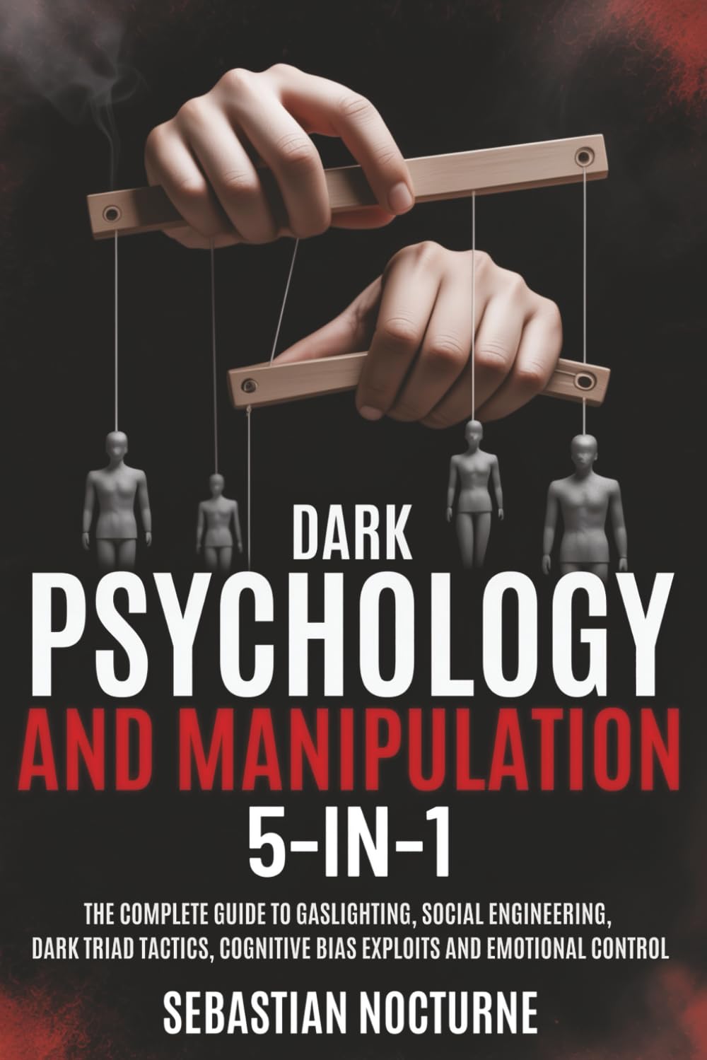 Dark Psychology and Manipulation 5-1: The Complete Guide to Gaslighting, Social Engineering, Dark Triad Tactics, Cognitive Bias Exploits and Emotional Control (Human Behavior Mastery)