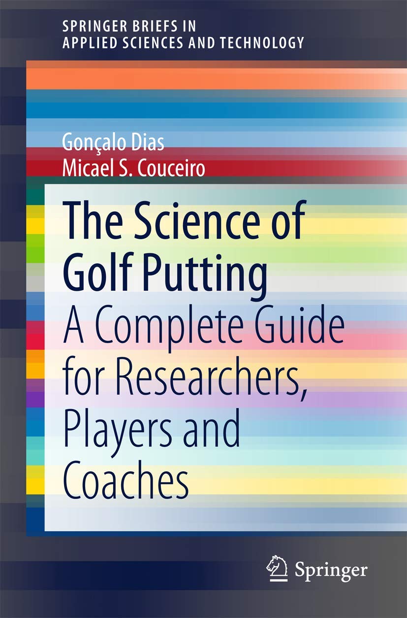 The Science of Golf Putting: A Complete Guide for Researchers, Players and Coaches (SpringerBriefs in Applied Sciences and Technology)