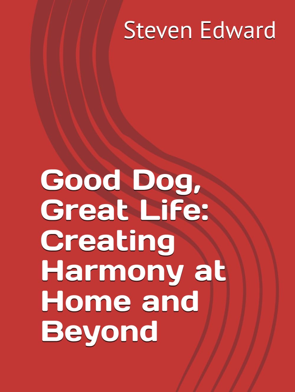 Good Dog, Great Life: Creating Harmony at Home and Beyond (Dog Training Collection)
