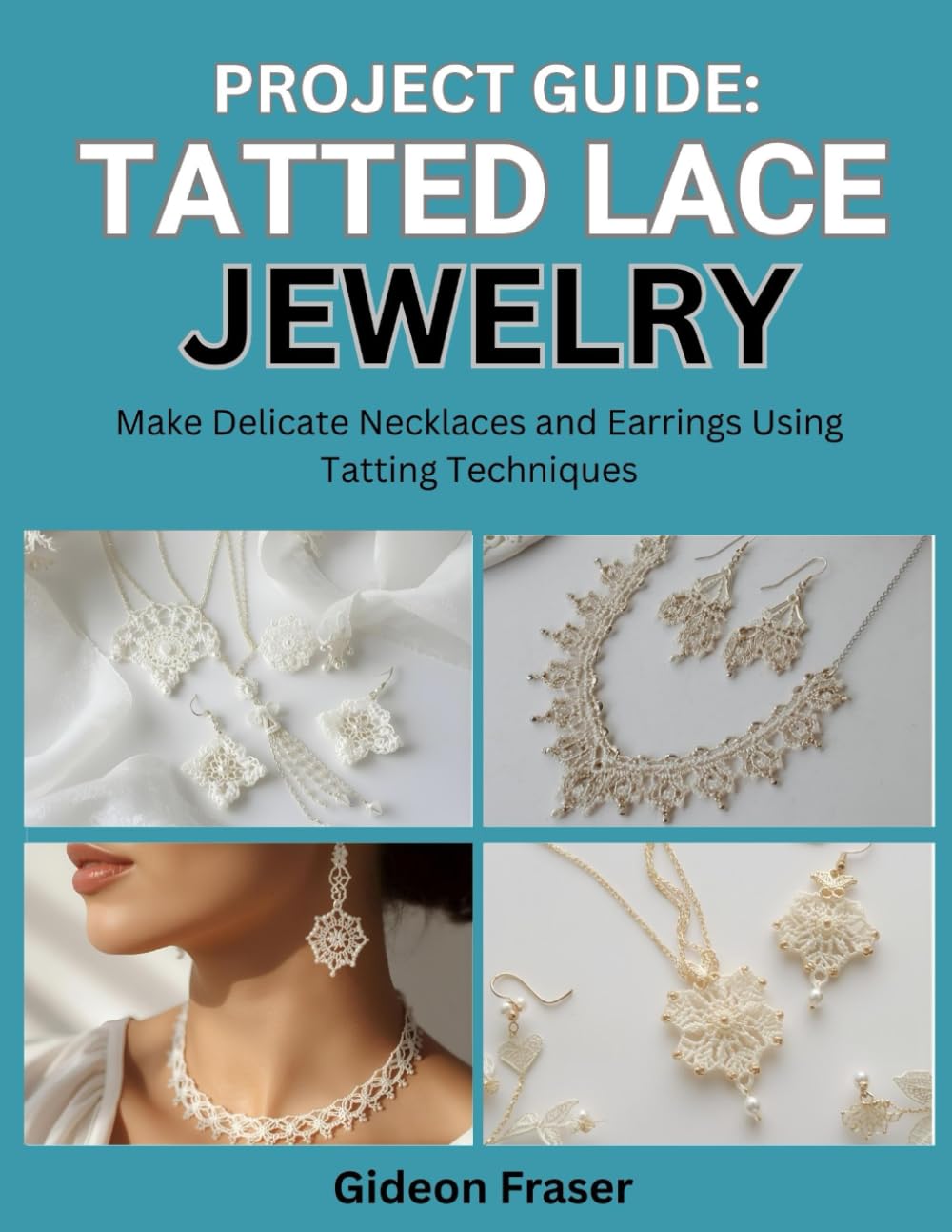 PROJECT GUIDE: TATTED LACE JEWELRY: Make Delicate Necklaces and Earrings Using Tatting Techniques
