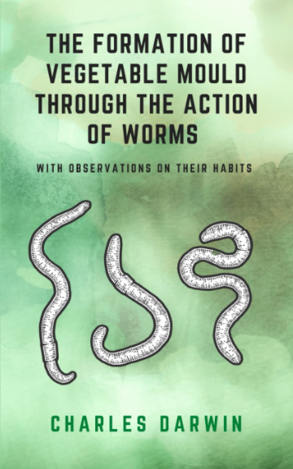 The Formation Of Vegetable Mould Through The Action Of Worms With Observations On Their Habits: (Annotated)