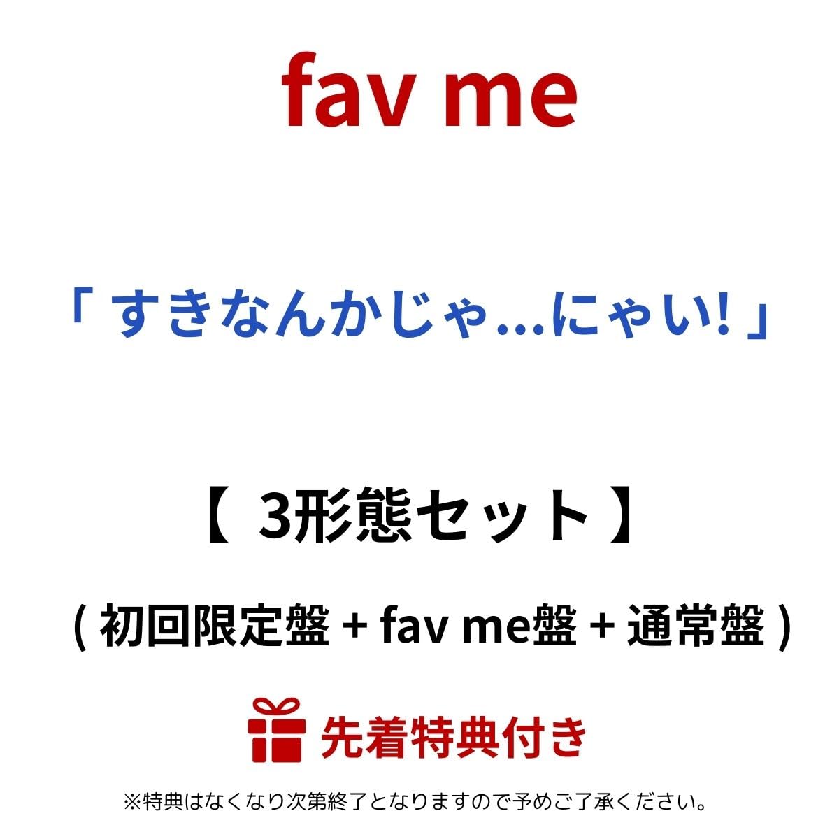 【 先着 3形態セット 】 fav me / 1st シングル 「 すきなんかじゃ...にゃい! 」 (初回限定盤 + fav me盤 + 通常盤) (生写真 Type A (メンバーソロ写真7種からランダム1種お渡し) or 生写真 TypeC (メンバーソロ写真7種からランダム1種お渡し)