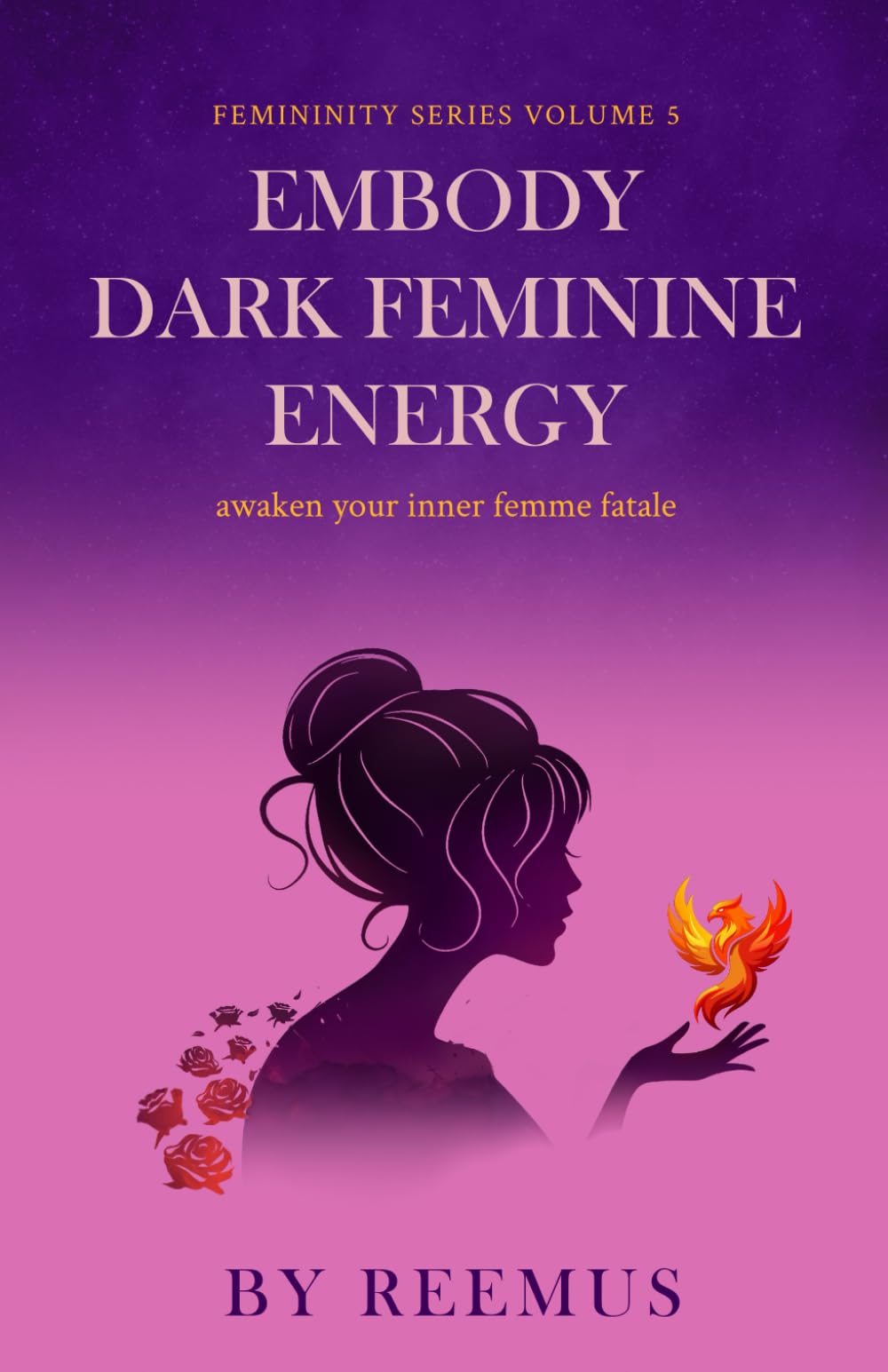 Embody Dark Feminine Energy: Awaken Your Inner Femme Fatale (Femininity Book Series)