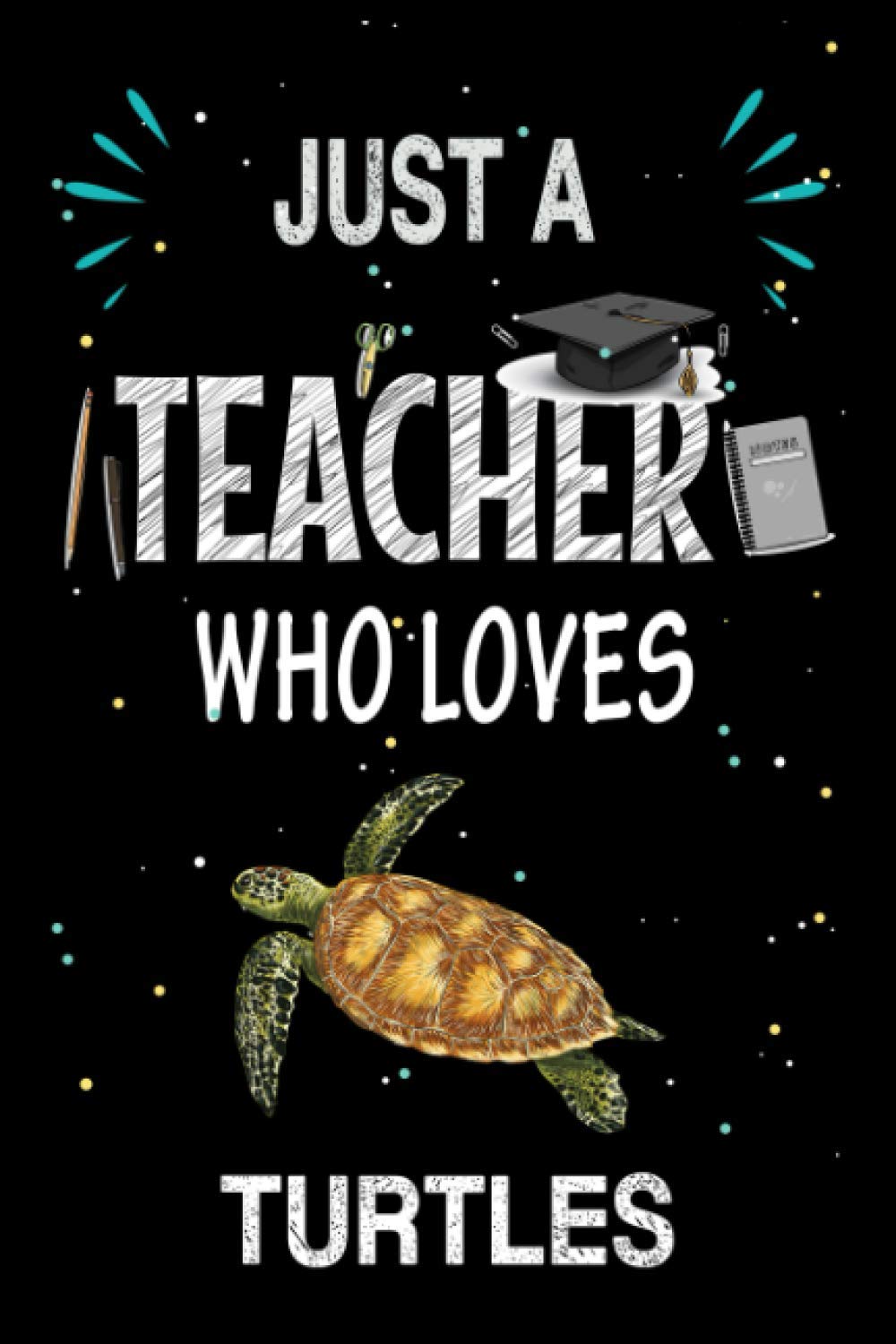 Just a Teacher Who Loves Turtles: Teacher Day Blank Lined Appreciation Notebook Gift Idea for Turtles lover Teacher