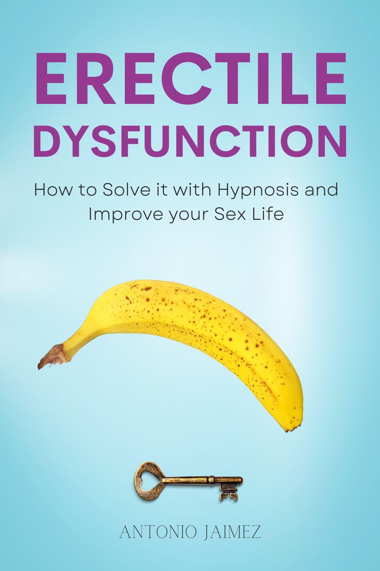 Erectile Dysfunction: How to Solve it with Hypnosis and Improve your Sex Life (Hypnotic Healing Book 42)