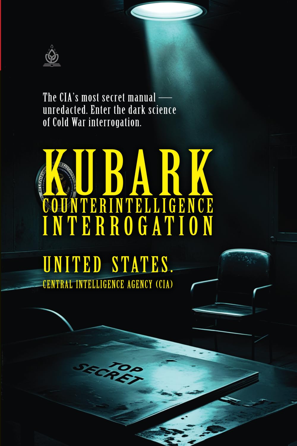 KUBARK Counterintelligence Interrogation: CIA’s Secret Manual on Psychological Tactics