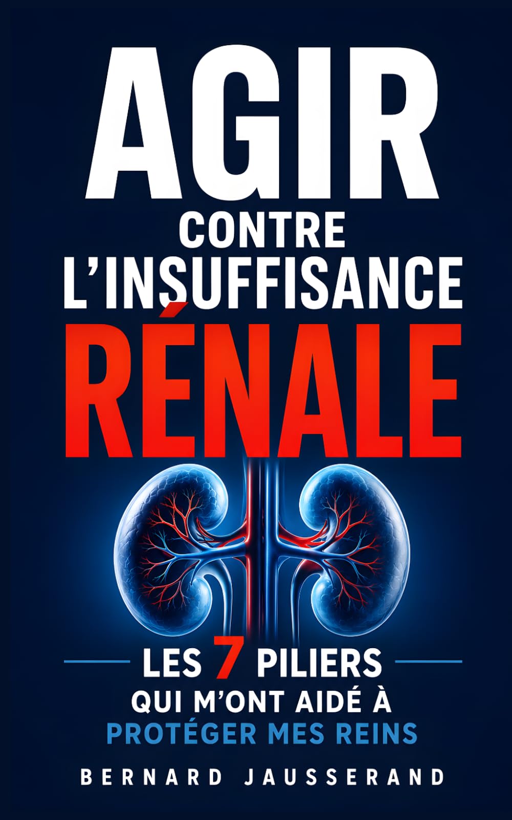 Agir Contre l’Insuffisance Rénale: Les 7 Piliers qui m’ont Aidé à Mieux Gérer la Maladie et Protéger mes Reins | Régime Insuffisance Rénale | Livre ... Stade 4 | Insuffisance Rénale Chronique