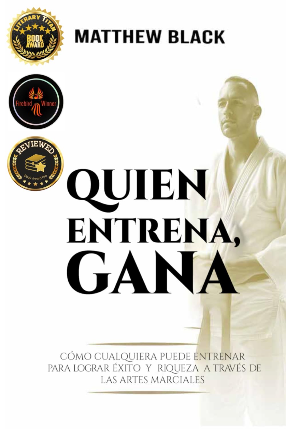 Quien Entrena, Gana: Cómo cualquiera puede entrenar para el ÉXITO y la RIQUEZA con LAS ARTES MARCIALES