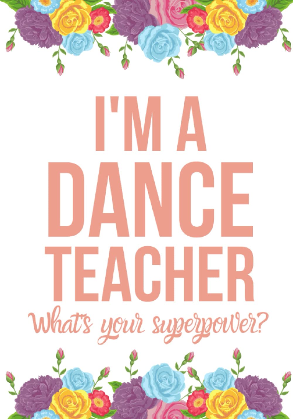 I'M A DANCE TEACHER WHAT'S YOUR SUPERPOWER: Dance Teacher Appreciation Gift for Women Birthday Teacher's Day Christmas