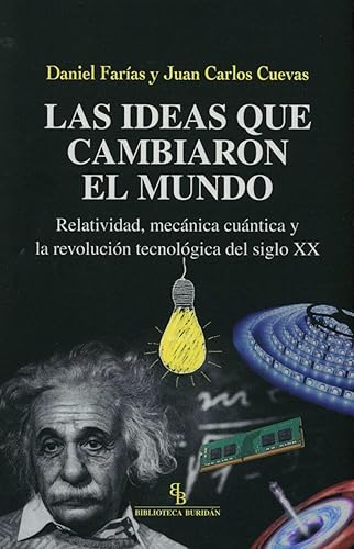 Las ideas que cambiaron el mundo. Relatividad, mecánica cuántica y la revolución tecnológica del siglo XX (DIVULGACION CIENTIFICA)
