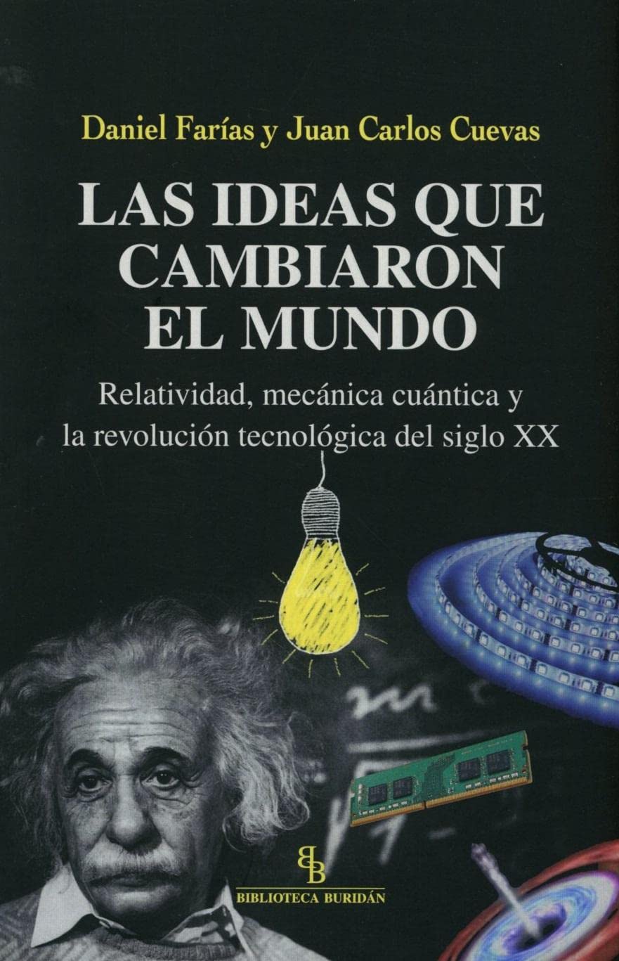 Las ideas que cambiaron el mundo. Relatividad, mecánica cuántica y la revolución tecnológica del siglo XX (DIVULGACION CIENTIFICA)