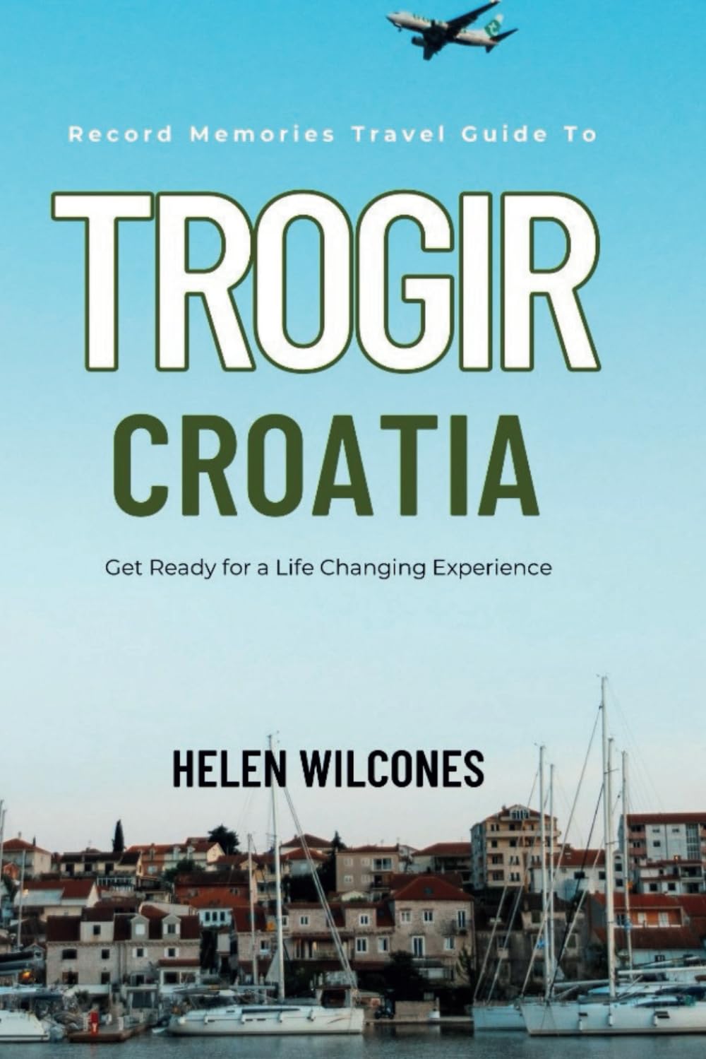 Record Memories Travel Guide To Trogir Croatia: Get Ready for a Life Changing Experience