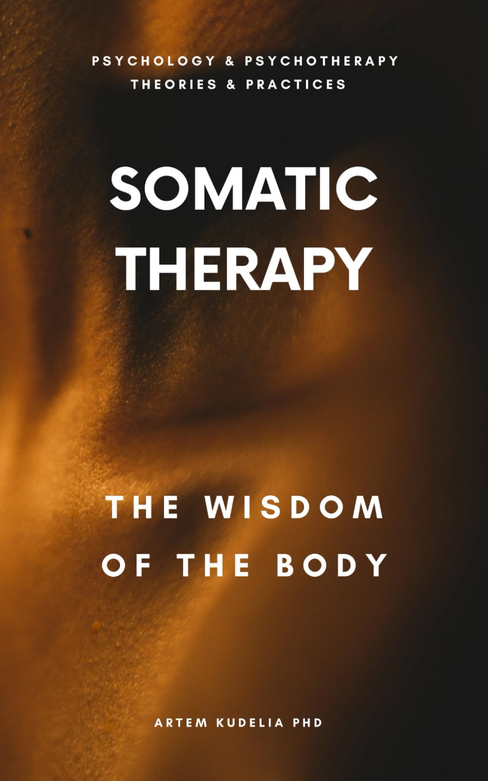 Somatic Therapy: The Wisdom of the Body (Psychology and Psychotherapy: Theories and Practices)