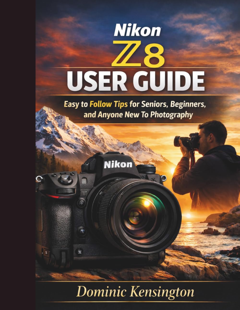 Nikon Z8 User Guide: Easy to Follow Tips for Seniors, Beginners, and Anyone New To Photography