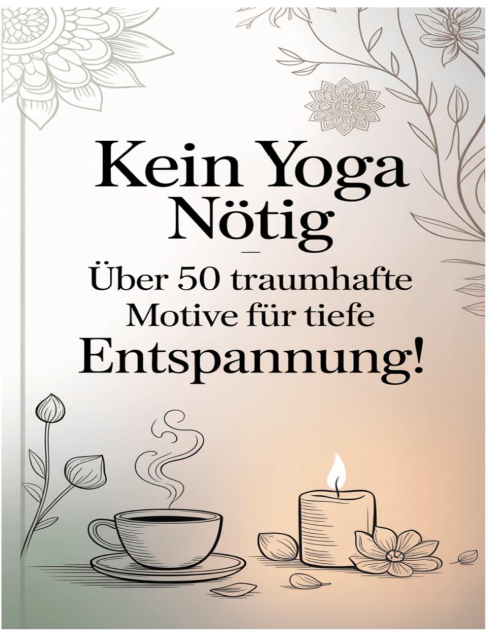 Kein Yoga nötig – Über 50 traumhafte Motive für tiefe Entspannung!: Ein wunderschönes Malbuch für Erwachsene voller Ruhe, Achtsamkeit und Kreativität.