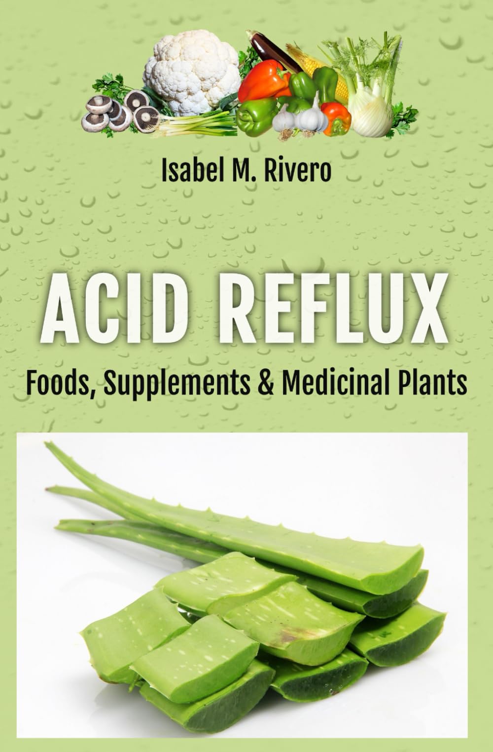 ACID REFLUX. Foods, Supplements & Medicinal Plants: Natural Remedies, Daily Recipes, Juices and Smoothies.