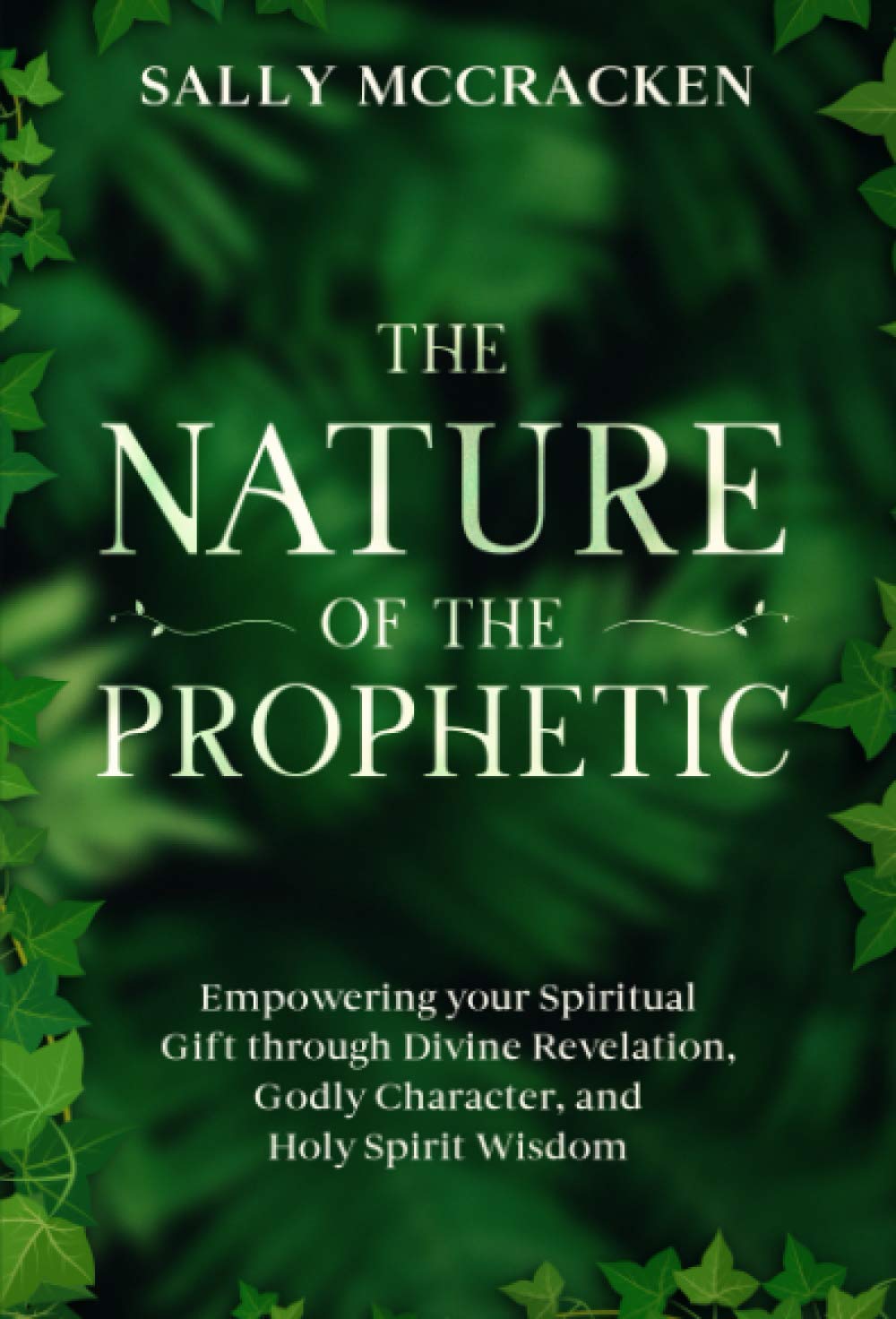 The Nature Of The Prophetic: Empowering your Spiritual Gift through Divine Revelation, Godly Character, and Holy Spirit Wisdom