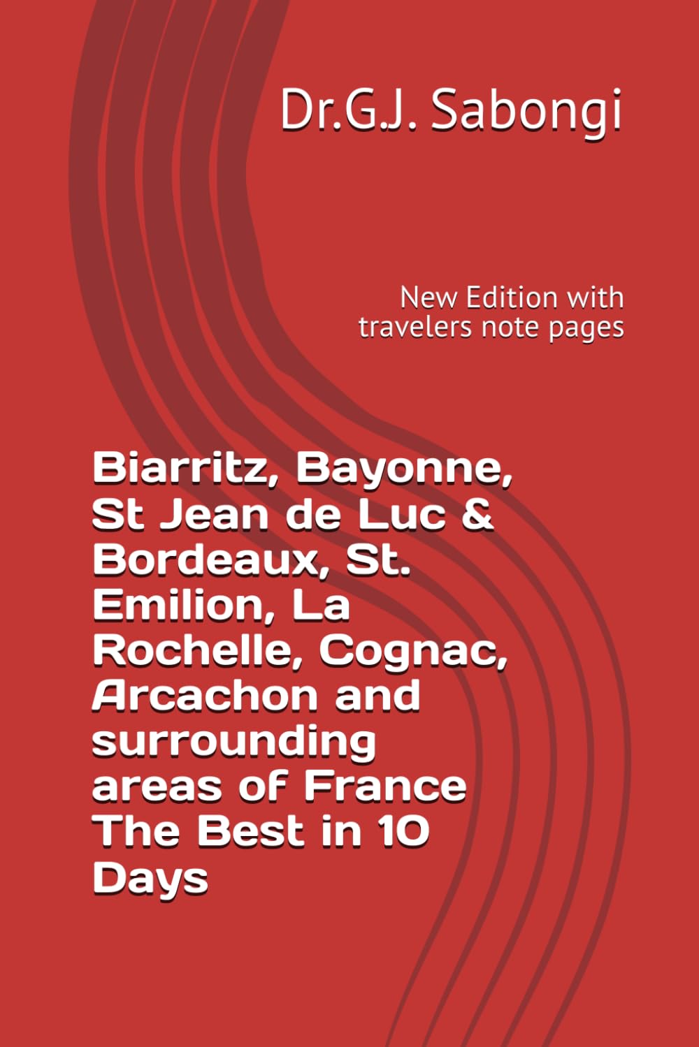 Biarritz, Bayonne, St Jean de Luc & Bordeaux, St. Emilion, La Rochelle, Cognac, Arcachon and surrounding areas of France The Best in 10 Days: New Edition with travelers note pages