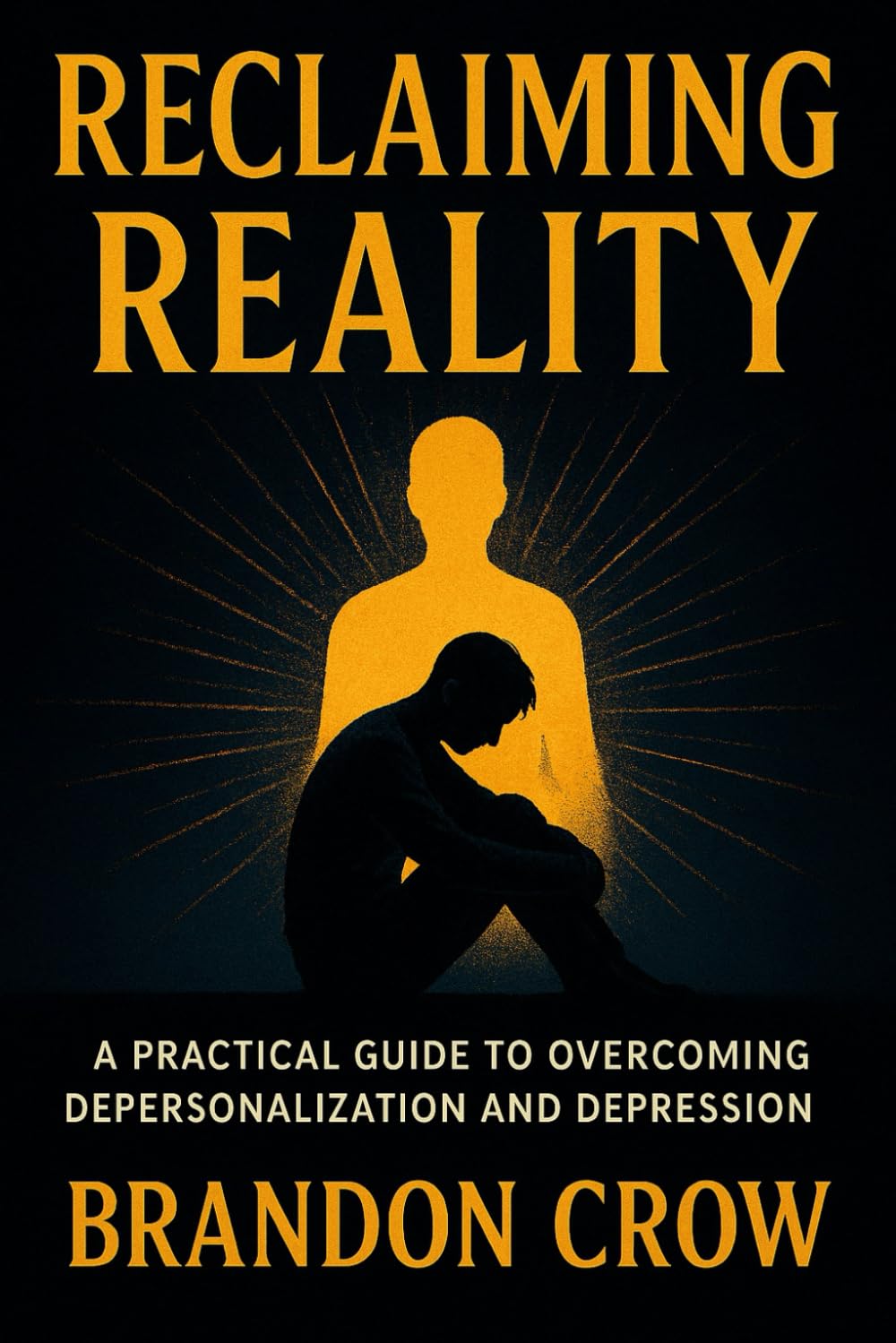 Reclaiming Reality: A practical guide to overcoming Depersonalization and depression