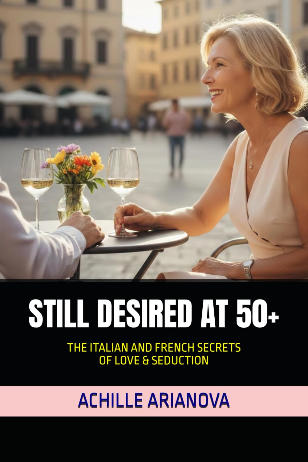 STILL DESIRED AT 50+: THE ITALIAN AND FRENCH SECRETS OF LOVE & SEDUCTION