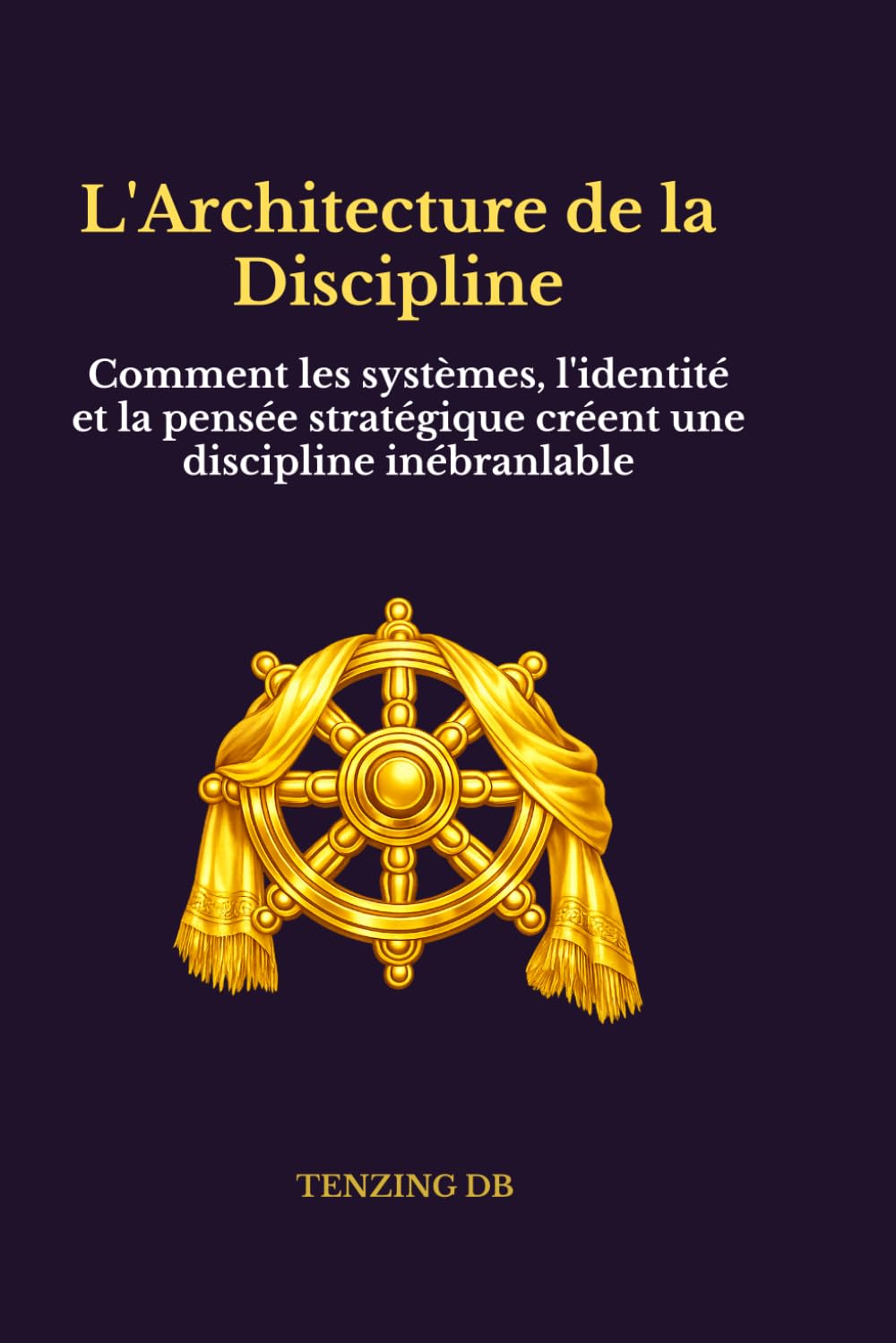 L'Architecture de la Discipline: Comment les systèmes, l'identité et la pensée stratégique créent une discipline inébranlable