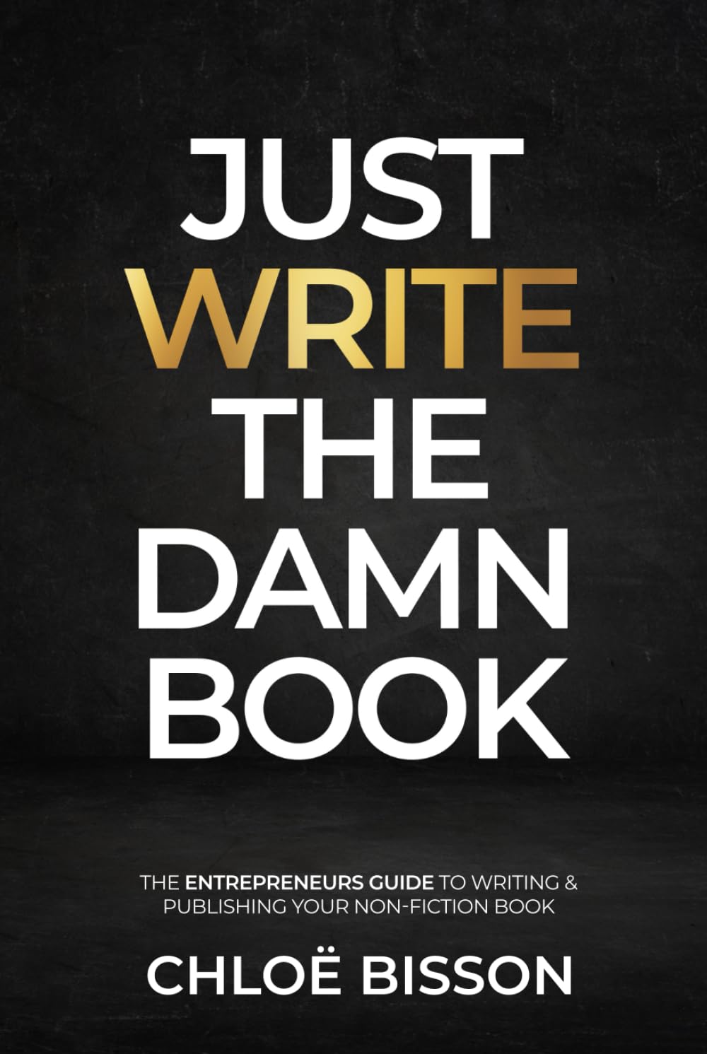Just Write The Damn Book: The Entrepreneur's Guide to Writing and Publishing Your Non-Fiction Book