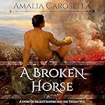 Cover of A Broken Horse: A Story of Helen's Suitors and the Trojan War