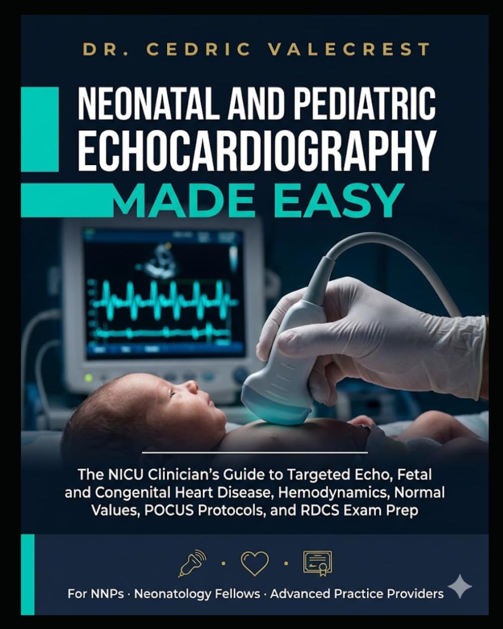 Neonatal and Pediatric Echocardiography Made Easy: The NICU Clinician's Guide to Targeted Echo, Fetal and Congenital Heart Disease, Hemodynamics, ... Fellows, and Advanced Practice Providers