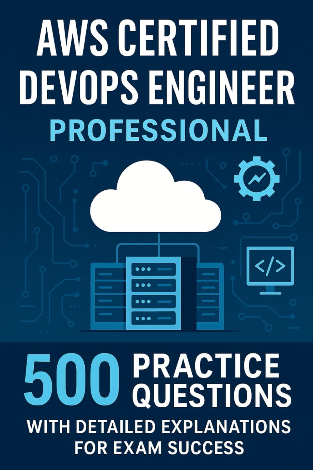 AWS Certified DevOps Engineer Professional: 500 Practice Questions with Detailed Explanations for Exam Success