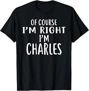 Of Course I'm Right, I'm CHARLES T-Shirt novelty humor shirt T-Shirt