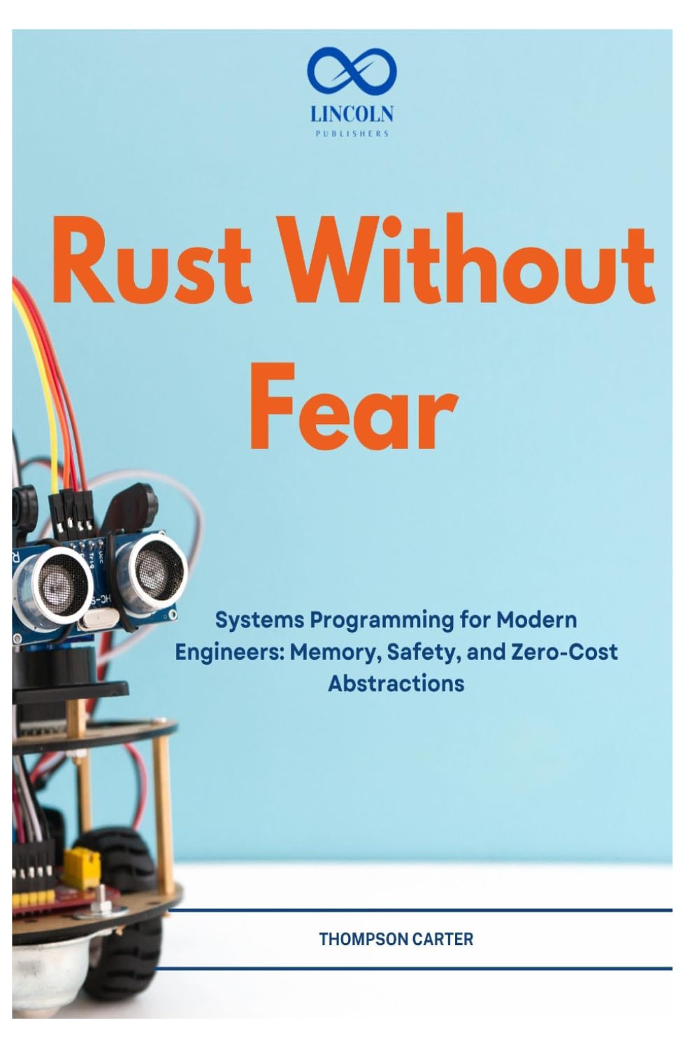 Rust Without Fear: Systems Programming for Modern Engineers: Memory, Safety, and Zero-Cost Abstractions