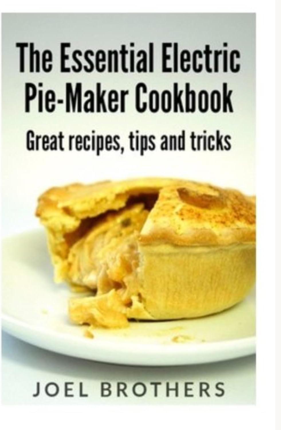 The Essential Electric Pie Maker Cookbook.: Great recipes, Tips and Tricks