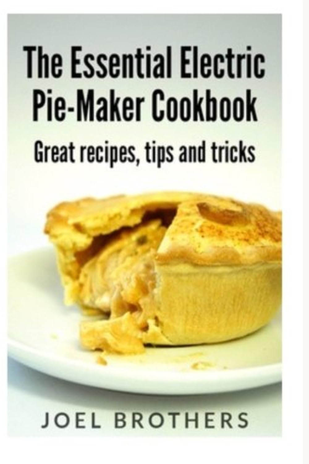 The Essential Electric Pie Maker Cookbook.: Great recipes, Tips and Tricks