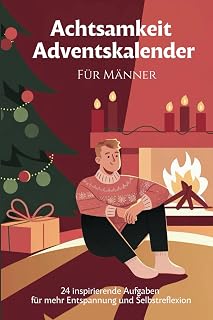 Männer Achtsamkeit Adventskalender: 24 Tage zur Entspannung und Selbstreflexion - Mit Gelassenheit durch die Adventszeit mit täglichen Übungen, ... zum Ausfüllen und Mitmachen für den Mann