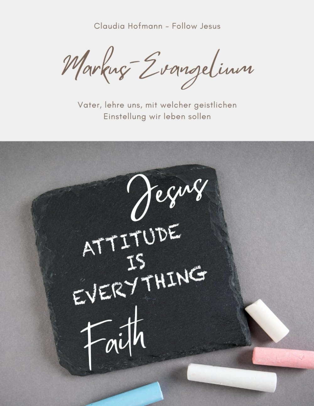 Markus-Evangelium - Vater, lehre mich, in welcher geistlichen Einstellung wir leben sollen!: Claudia Hofmann - Follow Jesus - Glanzoptik - Ca. A4-Format - 91 Seiten