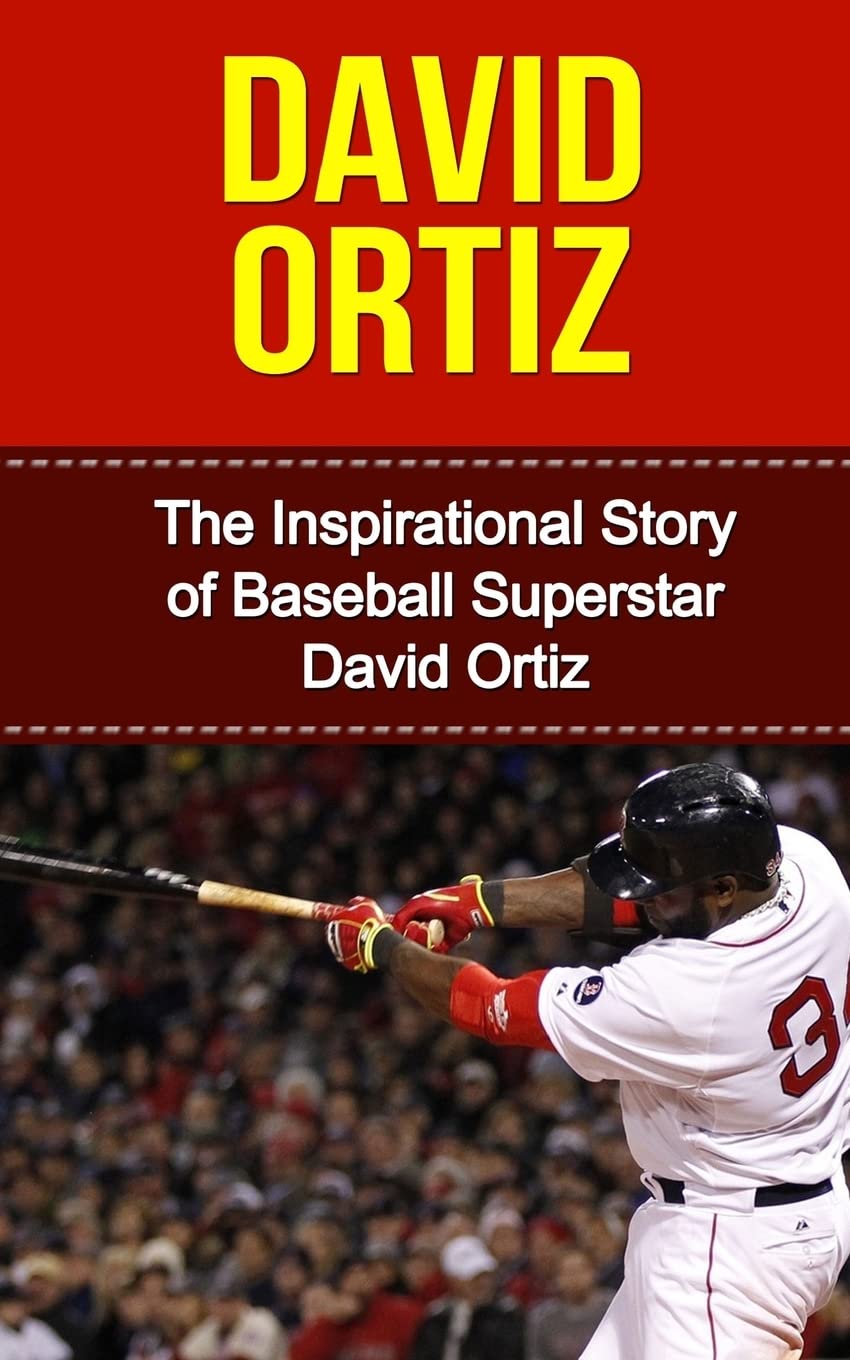 David Ortiz: The Inspirational Story of Baseball Superstar David Ortiz (David Ortiz Unauthorized Biography, Boston Red Sox, Dominican Republic, MLB Books)