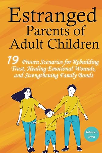 Estranged Parents of Adult Children: 19 Proven Scenarios for Rebuilding Trust with Effective Repair Tips , Emotional Healing Strategies ,Reconnection ... and Strengthening Family Relationships Bonds