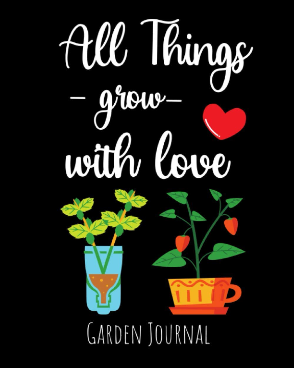 All Things Grow With Love: Garden Journal, Planner & Gardener