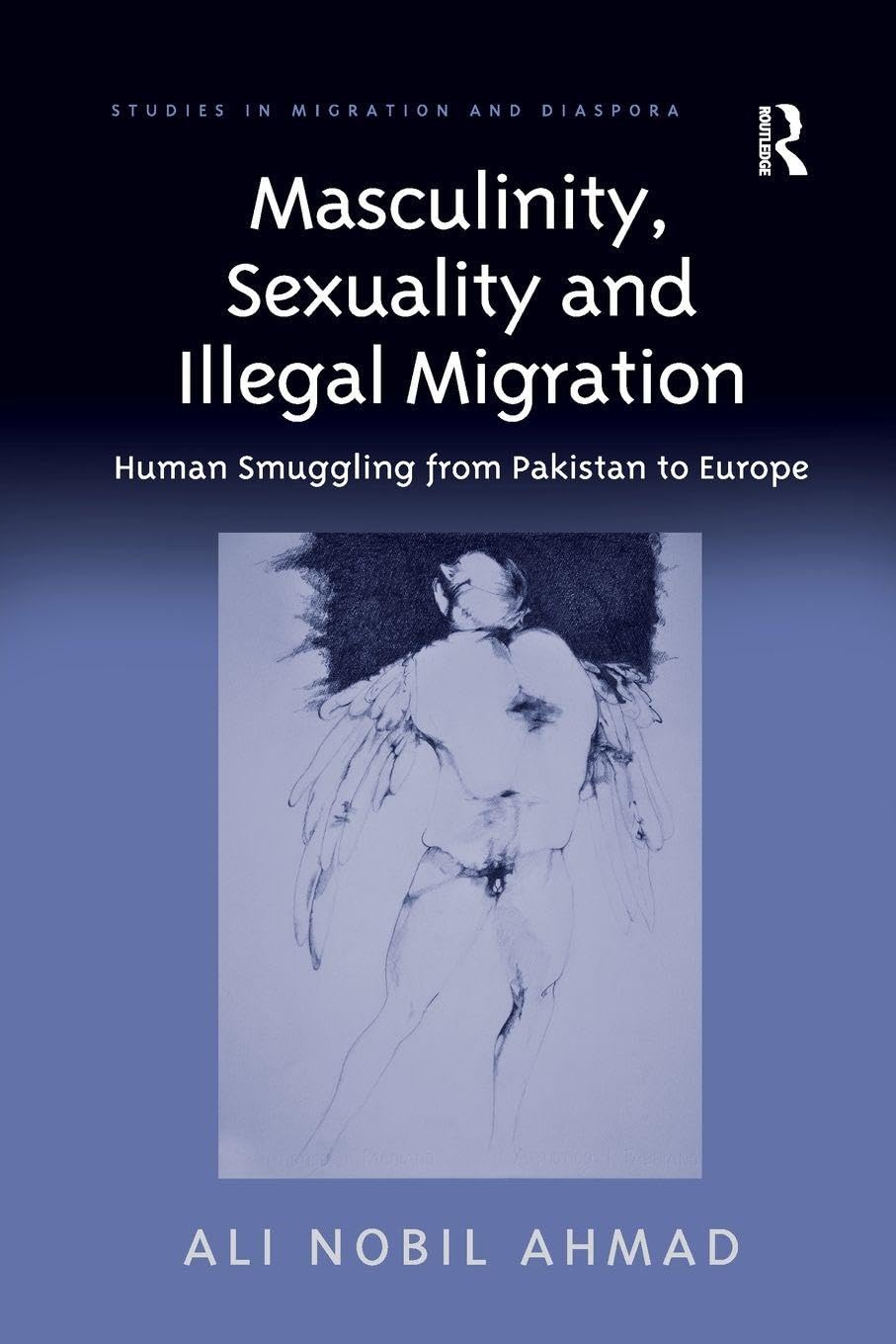Masculinity, Sexuality and Illegal Migration: Human Smuggling from Pakistan to Europe (Studies in Migration and Diaspora)