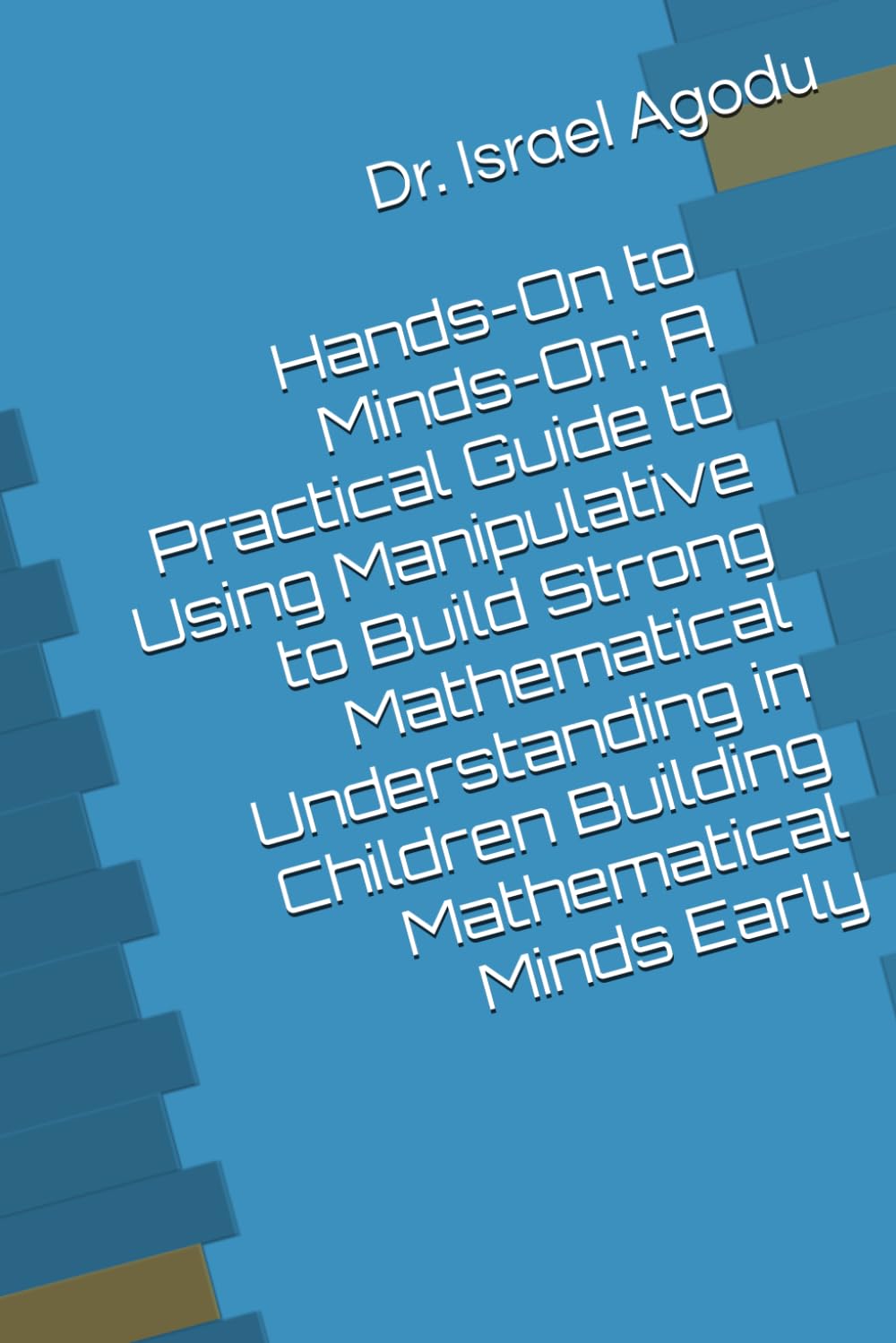 Hands-On to Minds-On: A Practical Guide to Using Manipulative to Build Strong Mathematical Understanding in Children Building Mathematical Minds Early